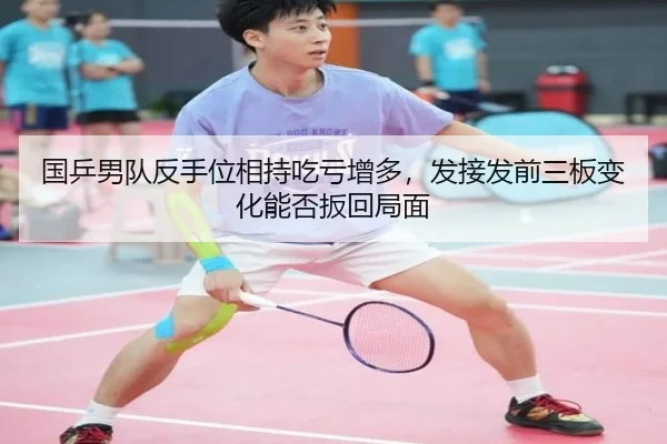 国乒男队反手位相持吃亏增多，发接发前三板变化能否扳回局面