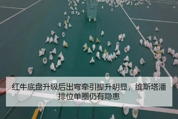 红牛底盘升级后出弯牵引提升明显，维斯塔潘排位单圈仍有隐患
